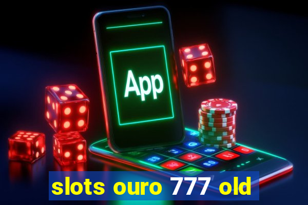 slots ouro 777 old